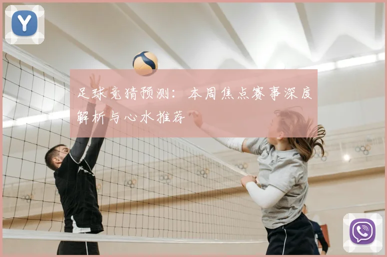 足球竞猜预测:本周焦点赛事深度解析与心水推荐