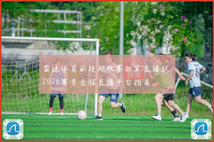 雷速体育获桂超联赛独家直播权，2026赛季全程直播平台指南
