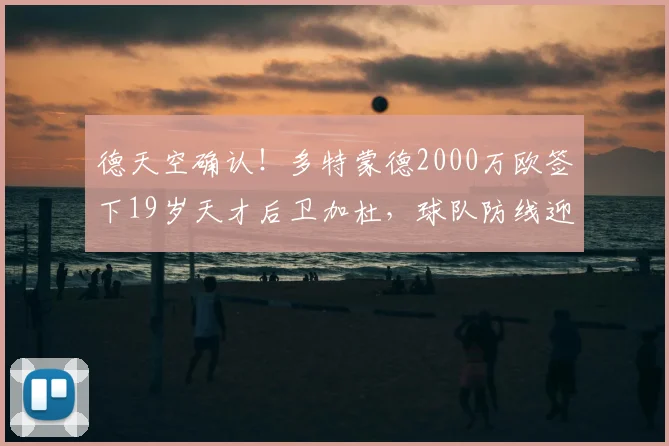 德天空确认！多特蒙德2000万欧签下19岁天才后卫加杜，球队防线迎新希望